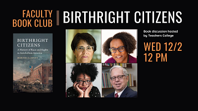 Faculty Book Club Birthright Citizens with head shots of panelists Martha S. Jones, Stephanie J, Rowley, Marcelle Mentor, Michael Rebell